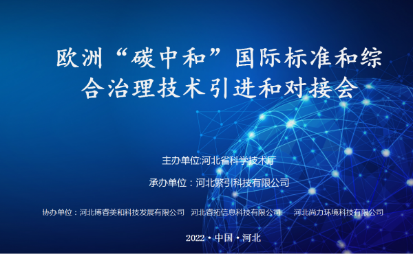 欧洲“碳中和”国际标准和综合治理技术引进和对接会成功举办